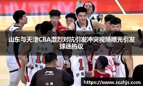 山东与天津CBA激烈对抗引发冲突视频曝光引发球迷热议